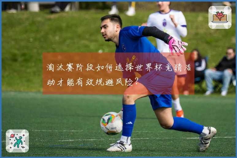 淘汰赛阶段如何选择世界杯竞猜活动才能有效规避风险？