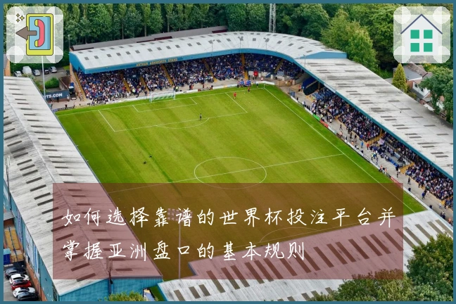 如何选择靠谱的世界杯投注平台并掌握亚洲盘口的基本规则
