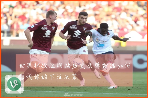 世界杯投注网站历史交锋数据如何影响你的下注决策