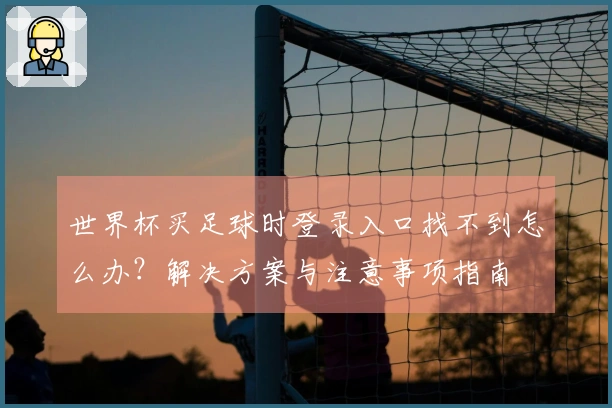 世界杯买足球时登录入口找不到怎么办？解决方案与注意事项指南