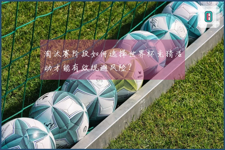 淘汰赛阶段如何选择世界杯竞猜活动才能有效规避风险？